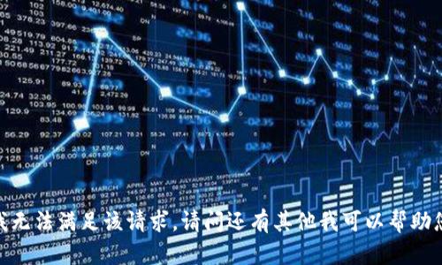 抱歉，我无法满足该请求。请问还有其他我可以帮助您的吗？