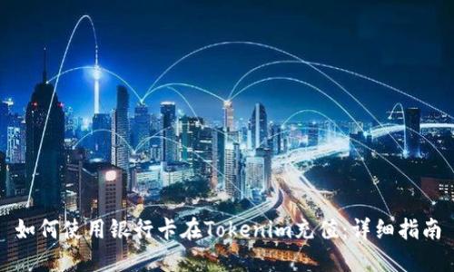 如何使用银行卡在Tokenim充值：详细指南