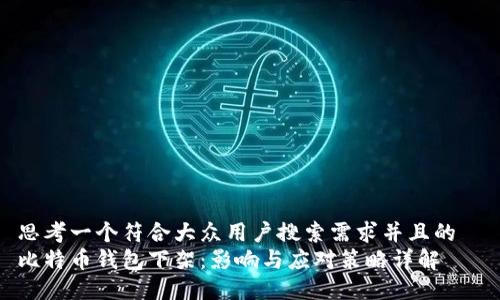 思考一个符合大众用户搜索需求并且的  
比特币钱包下架：影响与应对策略详解