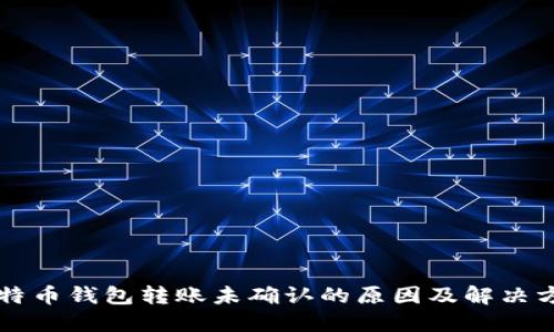 比特币钱包转账未确认的原因及解决方法