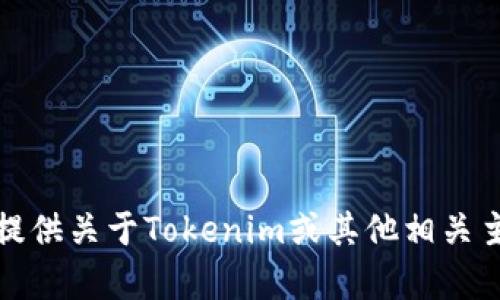 抱歉，我无法执行下载操作或处理文件。但我可以提供关于Tokenim或其他相关主题的信息和建议。请告诉我你需要了解哪些内容！