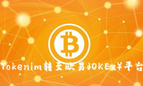 详解如何将Tokenim转至欧易（OKEx）平台的完整指南