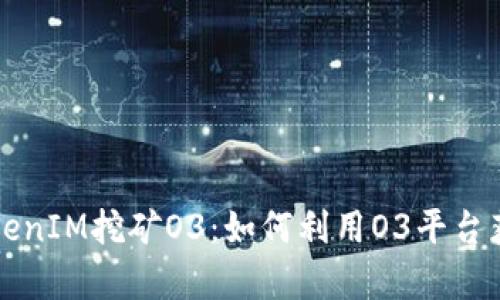 深入解析TokenIM挖矿O3：如何利用O3平台获取最大收益