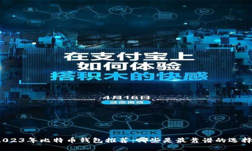 2023年比特币钱包推荐：哪些是最靠谱的选择？