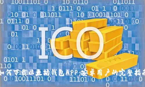 如何下载以太坊钱包APP：安卓用户的完整指南