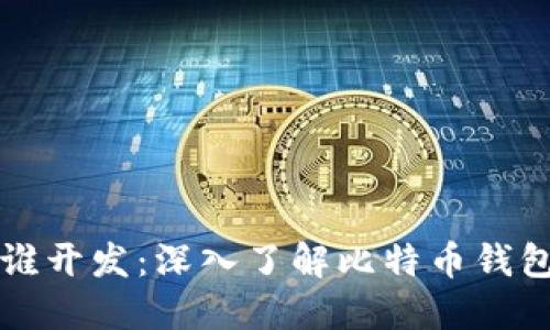 比特币钱包由谁开发：深入了解比特币钱包的起源与发展