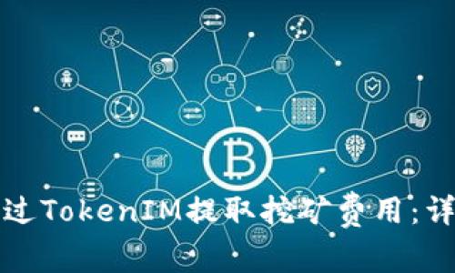 如何通过TokenIM提取挖矿费用：详尽指南