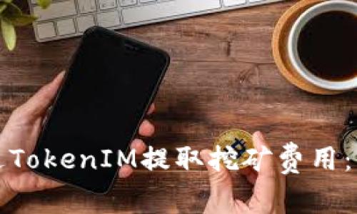 如何通过TokenIM提取挖矿费用：详尽指南