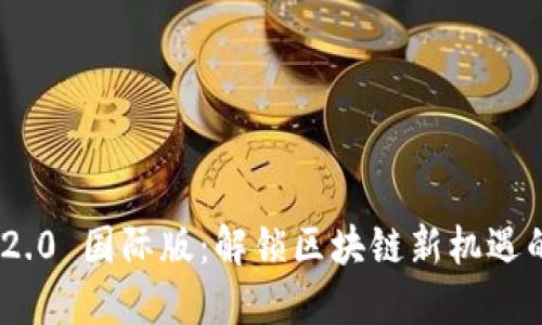 Tokenim 2.0 国际版：解锁区块链新机遇的全面指南