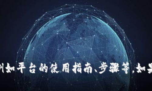 提供的内容需要更多信息或更加具体的指引，才能系统地展开详细介绍，例如平台的使用指南、步骤等。如果您有特定需求，例如操作步骤、注意事项等，请告诉我。我会尽力提供帮助！