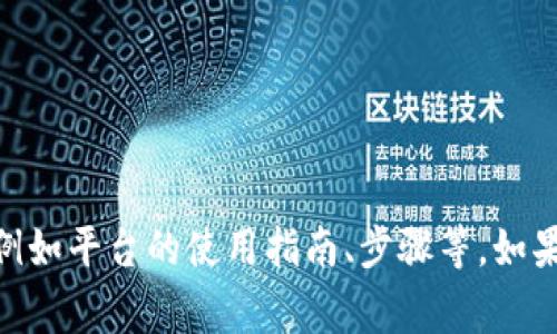 提供的内容需要更多信息或更加具体的指引，才能系统地展开详细介绍，例如平台的使用指南、步骤等。如果您有特定需求，例如操作步骤、注意事项等，请告诉我。我会尽力提供帮助！