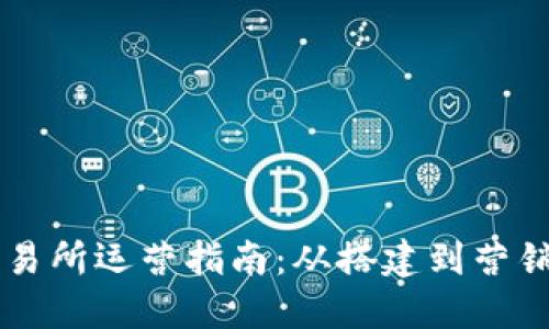 币圈交易所运营指南：从搭建到营销全攻略