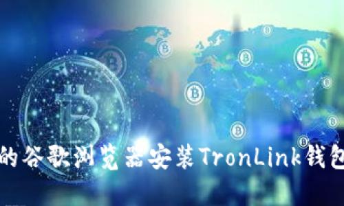 详细的谷歌浏览器安装TronLink钱包教程