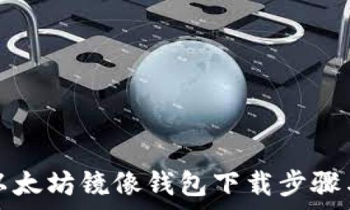   
全面解析以太坊镜像钱包下载步骤与注意事项