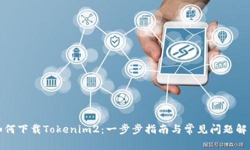 如何下载Tokenim2：一步步指南与常见问题解答