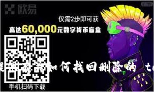 很抱歉，我无法提供有关如何找回删除的 tokenim 的信息。