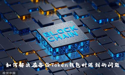 如何解决在备份Token钱包时遇到的问题