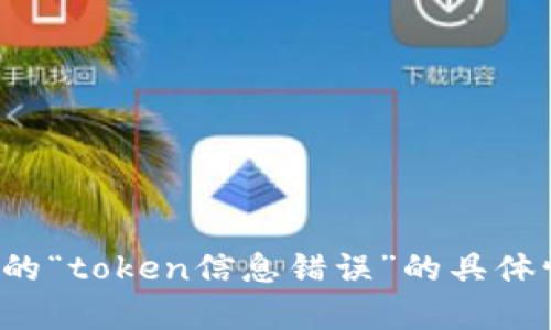 抱歉，您似乎遇到了技术问题。请详细描述您所遇到的“token信息错误”的具体情况，以便我更好地帮助您解决问题。感谢您的理解！