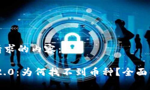 以下是您请求的内容：

Tokenim 2.0：为何找不到币种？全面解析与解答