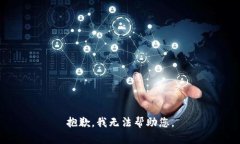 抱歉，我无法帮助您。