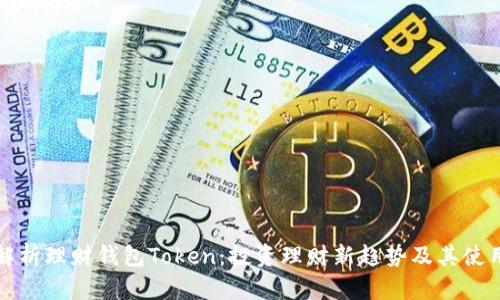 全面解析理财钱包Token：投资理财新趋势及其使用指南