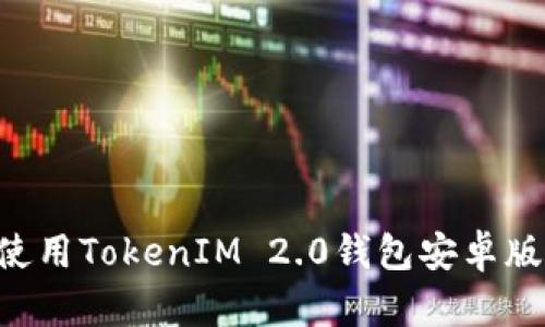 如何下载和使用TokenIM 2.0钱包安卓版本：完整指南