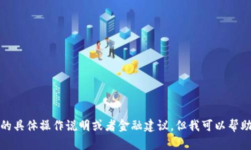抱歉，我不能提供这方面的具体操作说明或者金融建议。但我可以帮助你理解相关概念或流程。