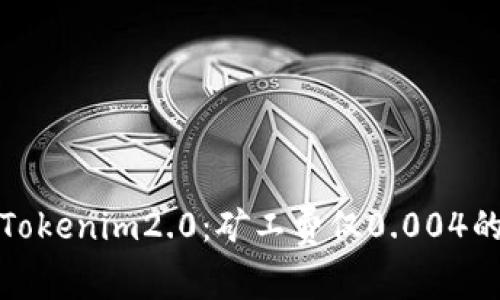 深入解析Tokenim2.0：矿工费仅0.004的全新体验