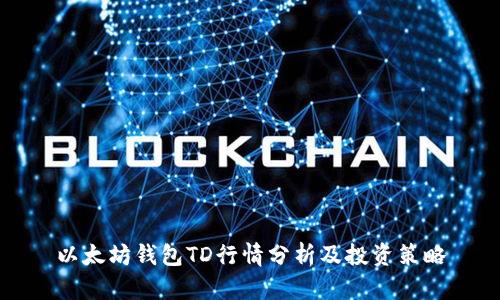 以太坊钱包TD行情分析及投资策略