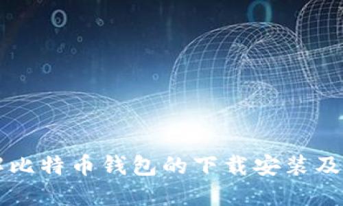 深入了解比特币钱包的下载安装及使用指南