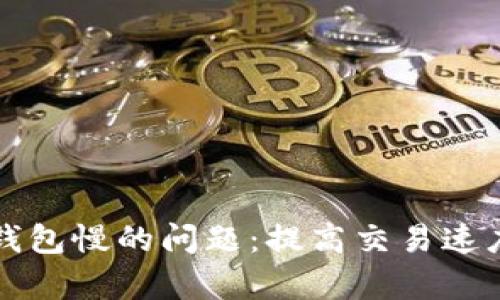 解决以太坊钱包慢的问题：提高交易速度的有效方法