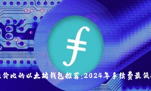 最具性价比的以太坊钱包推荐：2024年手续费最低排行榜