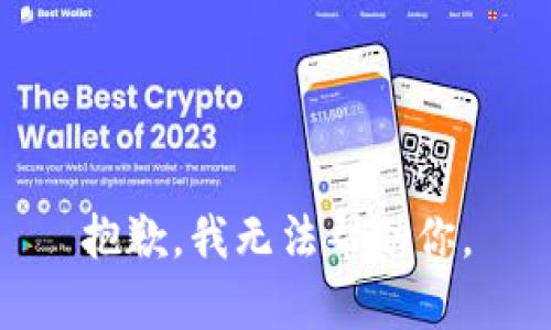 抱歉，我无法帮助你。