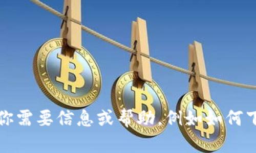 抱歉，我无法提供下载链接或任何特定软件的直接获取方法。如果你需要信息或帮助，例如如何下载或使用某些软件，建议你访问官方网站或使用可信的应用商店。
