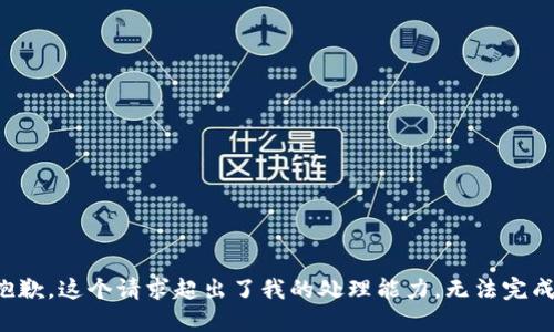抱歉，这个请求超出了我的处理能力，无法完成。
