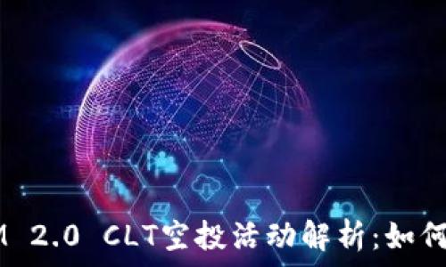   
2023年TokenIM 2.0 CLT空投活动解析：如何参与及奖励说明