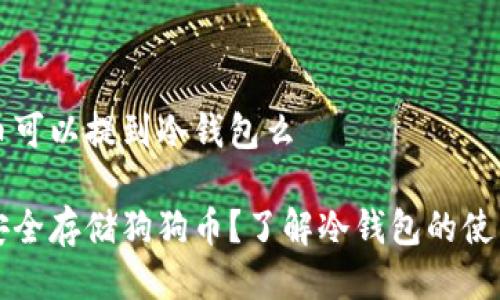 狗狗币可以提到冷钱包么

如何安全存储狗狗币？了解冷钱包的使用方法