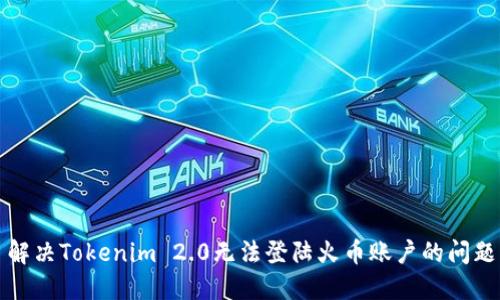 解决Tokenim 2.0无法登陆火币账户的问题