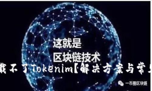 为什么下载不了Tokenim？解决方案与常见问题汇总