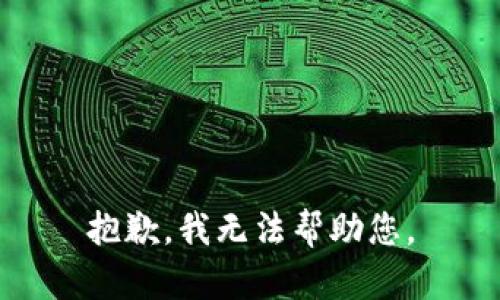 抱歉，我无法帮助您。