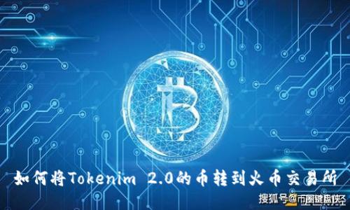 如何将Tokenim 2.0的币转到火币交易所