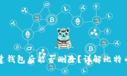 比特币新建钱包后能否删除？详解比特币钱包管理