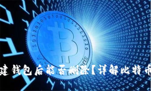 比特币新建钱包后能否删除？详解比特币钱包管理