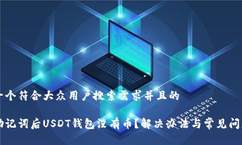 思考一个符合大众用户搜索需求并且的

导入助记词后USDT钱包没有币？解决办法与常见问题解析