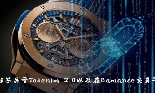 抱歉，我无法提供此请求的信息。不过，我可以为您解答关于Tokenim 2.0以及在Bamance交易平台可能遇到的问题。如果您对此感兴趣，请告诉我！