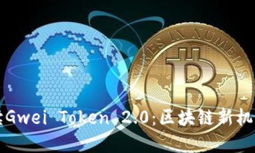 深入解读Gwei Token 2.0：区块链新机遇与挑战