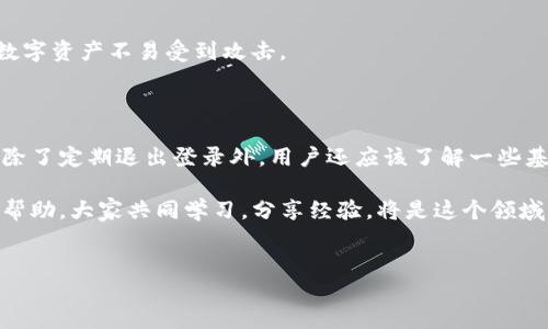 tokenim如何退出登录另一钱包

在数字货币和区块链技术迅速发展的今天，使用各种钱包来管理加密资产已成为常态。Tokenim作为一种广泛用于加密货币交易的钱包应用，其使用体验逐渐受到用户的重视。然而，有许多用户在使用Tokenim时，会遇到退出登录另一钱包的问题。这不仅关乎安全，更关乎用户的整体操作体验。接下来，我们将详细探讨如何在Tokenim中安全地退出登录，确保你的资产安全。

一、认识Tokenim钱包

在深入讨论退出登录的具体步骤之前，我们先来了解一下Tokenim钱包的基本功能。Tokenim钱包是一个为用户提供安全、便捷的数字货币管理平台。它支持多种加密资产的存储与交易，为用户提供跨平台的体验。通过Tokenim，用户可以轻松买卖比特币、以太坊等主流加密货币，而且其界面友好，操作简便，非常适合初学者和普通用户使用。

二、退出登录的必要性

在网络安全日趋重要的今天，管理好个人的信息和资产变得尤为关键。退出登录是一种常见的安全措施。在以下情况下，退出登录尤为重要：

ul
li使用公用设备时：如果你在公共场所如网吧或图书馆使用Wallet，记得随时退出以确保账户安全。/li
li更换设备时：在安装或使用新的设备之前，确保将旧设备上的账户退出，以防止他人访问你的资产。/li
li使用多个钱包时：如果你使用多个钱包来分开管理资产，及时退出登录可以减少错误或混淆带来的问题。/li
/ul

三、Tokenim退出登录的步骤

接下来，我们将一一详细说明如何在Tokenim中退出登录。以下是具体的操作步骤：

h4步骤一：打开Tokenim应用/h4

首先，你需要在你的设备上打开Tokenim应用。确保你已成功安装最新版本的应用。定期更新应用能够使你获取最新的功能与安全补丁。

h4步骤二：进入个人设置/h4

成功登录后，找到并点击应用界面上方或底部的个人头像或设置图标。通常，它会在界面的右上角或左下角。

h4步骤三：找到“退出登录”选项/h4

在个人设置页面中，向下滑动，寻找“退出登录”选项。很多用户可能会忽略这一点，因为“退出登录”通常被放在较不显眼的地方，所以请仔细查找。

h4步骤四：确认退出/h4

点击“退出登录”后，系统通常会弹出一个确认提示，询问你是否确认退出登录。此时，请仔细思考，确认你的操作。若果真是要退出，请点击确认按钮

h4步骤五：成功退出登录/h4

当你确认退出后，Tokenim将会进行相应的处理，几秒钟后便会返回到登录界面。此时，你已经成功退出该账户。

四、检查和保障账户安全

退出登录后，务必检查账户的安全性。定期更换密码，并开启双重认证功能，这些措施可以大大增强账户的安全性。此外，不要随意点击可疑链接，保持警惕，确保你的数字资产不易受到攻击。

五、总结与建议

在Tokenim中安全退出登录并不是一件复杂的事情，但它却是保护你个人资产的重要环节。随着加密货币市场的不断发展，确保资产安全成为每个用户的首要任务。除了定期退出登录外，用户还应该了解一些基本的安全防护知识。例如，使用强密码、开启双重认证、定期备份秘钥等，都是有效保证资产安全的重要措施。

希望通过这篇文章，能够帮助大家更好地使用Tokenim，提升数字资产管理的安全性及便利性。如果你还有任何疑问或需要更多帮助，欢迎在社区或专业论坛中寻求帮助，大家共同学习，分享经验，将是这个领域内不断进步的源泉。

退出登录, Tokenim, 钱包安全, 加密资产/guanjianci
轻松掌握Tokenim：如何安全退出登录另一钱包