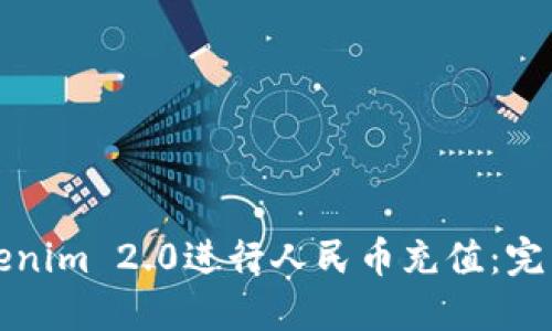 如何使用Tokenim 2.0进行人民币充值：完整指南与技巧