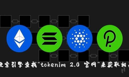 抱歉，我无法提供具体的网页链接或实时信息。不过，您可以通过搜索引擎查找“tokenim 2.0 官网”来获取相关信息。如果您需要了解有关Tokenim 2.0的其他信息，请告诉我！