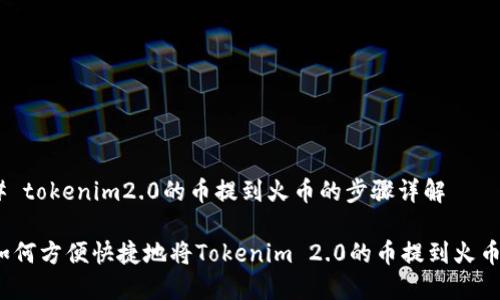 # tokenim2.0的币提到火币的步骤详解

如何方便快捷地将Tokenim 2.0的币提到火币？